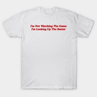 I'm Not Watching the Game, I'm Looking up the Roster - Funny Tailgate Y2K Aesthetic T-Shirt